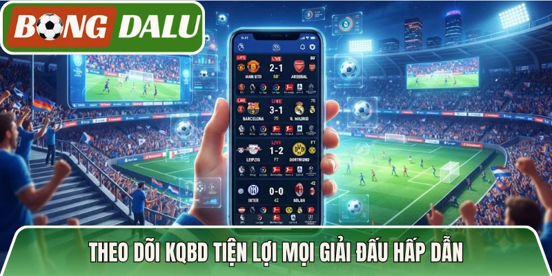 Theo dõi KQBD tiện lợi mọi giải đấu hấp dẫn
