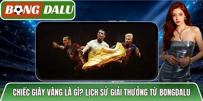 Chiếc Giày Vàng Là Gì? Lịch Sử Giải Thưởng Từ Bongdalu