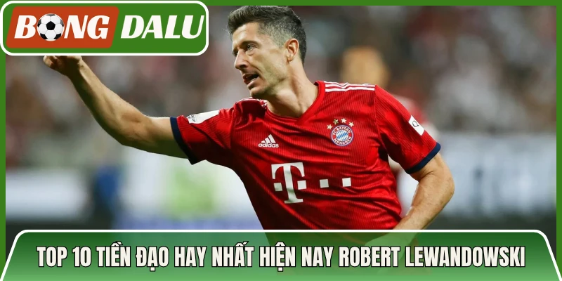 Top 10 tiền đạo hay nhất hiện nay Robert Lewandowski